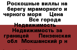 Роскошные виллы на берегу мраморного и черного моря. › Цена ­ 450 000 - Все города Недвижимость » Недвижимость за границей   . Пензенская обл.,Мокшанский р-н